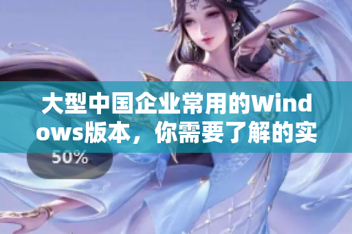 大型中国企业常用的Windows版本，你需要了解的实用技巧