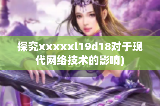 探究xxxxxl19d18对于现代网络技术的影响)