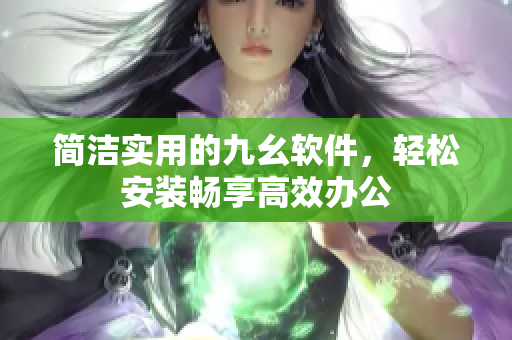 简洁实用的九幺软件，轻松安装畅享高效办公
