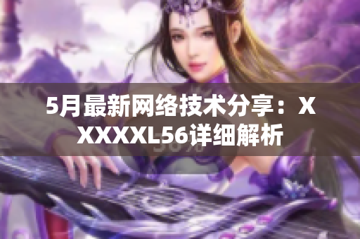 5月最新网络技术分享：XXXXXL56详细解析