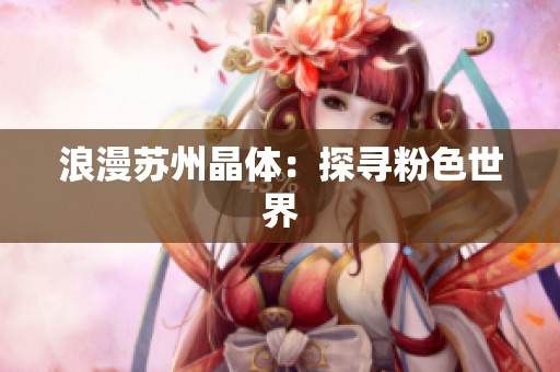 浪漫苏州晶体：探寻粉色世界