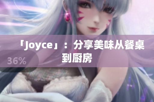 「Joyce」：分享美味从餐桌到厨房
