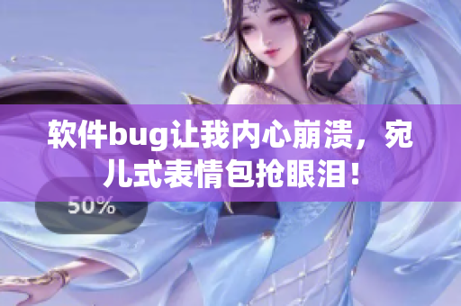 软件bug让我内心崩溃，宛儿式表情包抢眼泪！