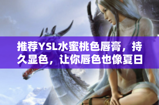 推荐YSL水蜜桃色唇膏，持久显色，让你唇色也像夏日水蜜桃般甜美