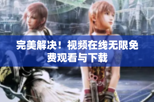 完美解决！视频在线无限免费观看与下载
