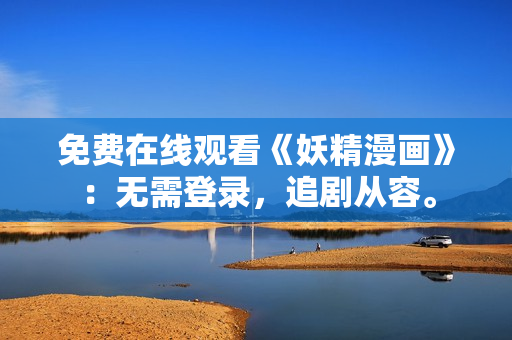 免费在线观看《妖精漫画》：无需登录，追剧从容。