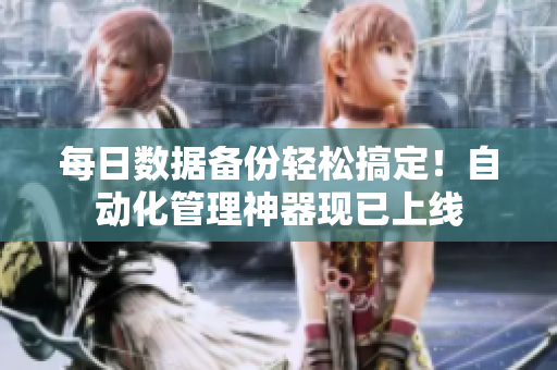每日数据备份轻松搞定！自动化管理神器现已上线