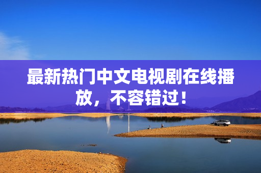 最新热门中文电视剧在线播放，不容错过！
