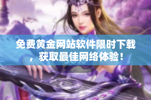 免费黄金网站软件限时下载，获取最佳网络体验！