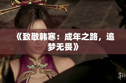 《致敬韩寒：成年之路，追梦无畏》