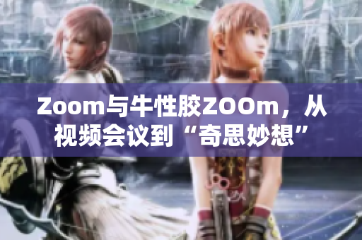 Zoom与牛性胶ZOOm，从视频会议到“奇思妙想”