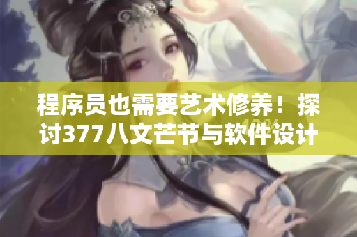 程序员也需要艺术修养！探讨377八文芒节与软件设计的灵感互通
