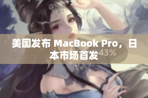 美国发布 MacBook Pro，日本市场首发