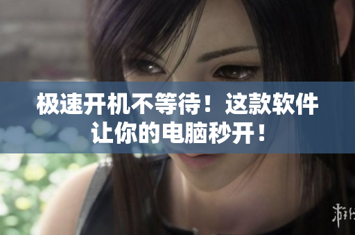 极速开机不等待！这款软件让你的电脑秒开！