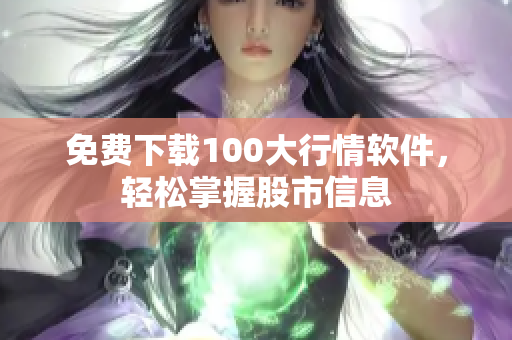 免费下载100大行情软件，轻松掌握股市信息