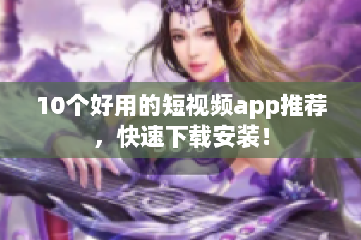 10个好用的短视频app推荐，快速下载安装！