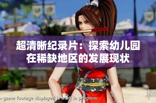 超清晰纪录片：探索幼儿园在稀缺地区的发展现状