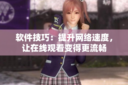 软件技巧：提升网络速度，让在线观看变得更流畅