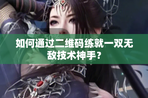 如何通过二维码练就一双无敌技术神手？