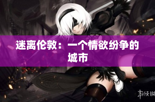 迷离伦敦：一个情欲纷争的城市