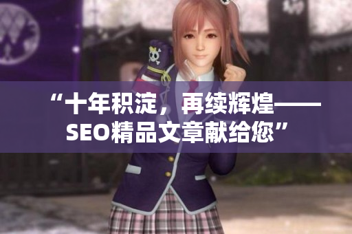 “十年积淀，再续辉煌——SEO精品文章献给您”