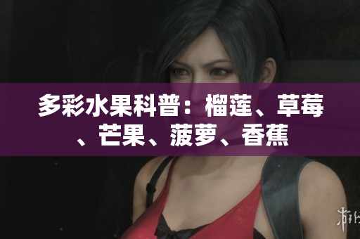 多彩水果科普：榴莲、草莓、芒果、菠萝、香蕉