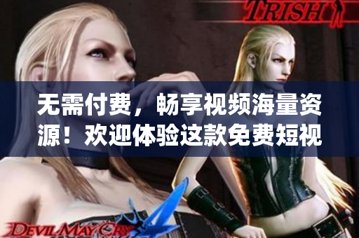 无需付费，畅享视频海量资源！欢迎体验这款免费短视频App！