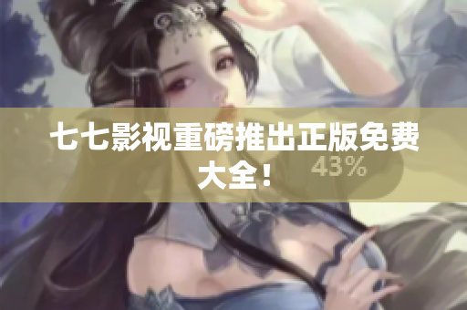 七七影视重磅推出正版免费大全！
