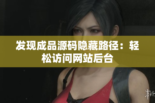 发现成品源码隐藏路径：轻松访问网站后台