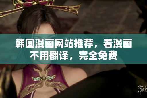 韩国漫画网站推荐，看漫画不用翻译，完全免费