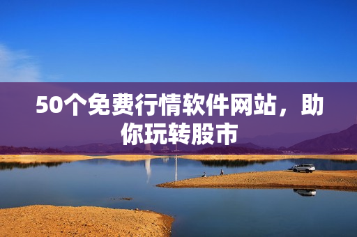 50个免费行情软件网站，助你玩转股市