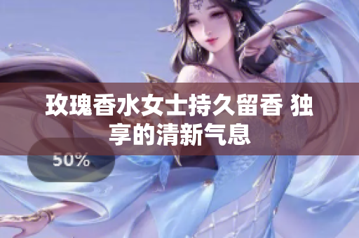 玫瑰香水女士持久留香 独享的清新气息