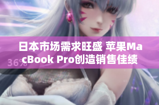 日本市场需求旺盛 苹果MacBook Pro创造销售佳绩