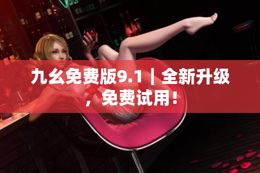 九幺免费版9.1｜全新升级，免费试用！