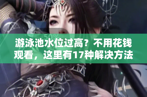 游泳池水位过高？不用花钱观看，这里有17种解决方法！
