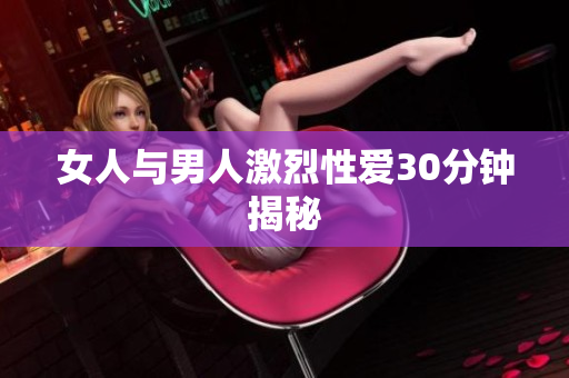 女人与男人激烈性爱30分钟揭秘