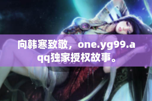 向韩寒致敬，one.yg99.aqq独家授权故事。