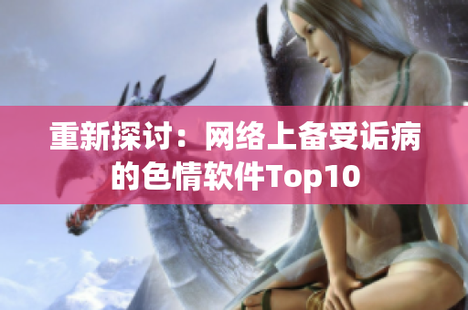 重新探讨：网络上备受诟病的色情软件Top10