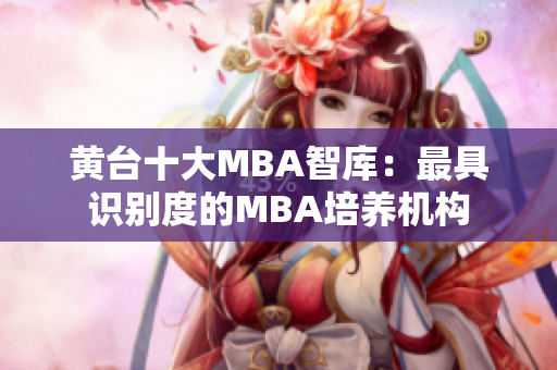 黄台十大MBA智库：最具识别度的MBA培养机构