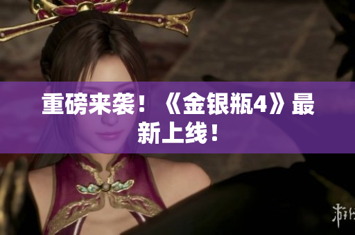 重磅来袭！《金银瓶4》最新上线！