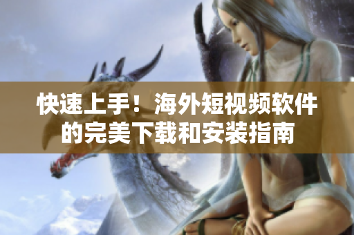 快速上手！海外短视频软件的完美下载和安装指南