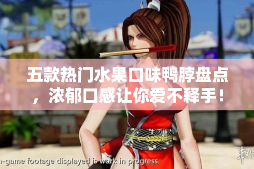 五款热门水果口味鸭脖盘点，浓郁口感让你爱不释手！