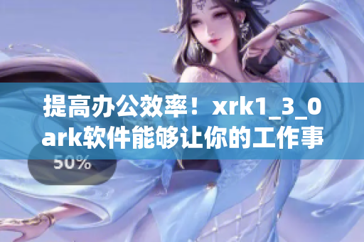 提高办公效率！xrk1_3_0ark软件能够让你的工作事半功倍！