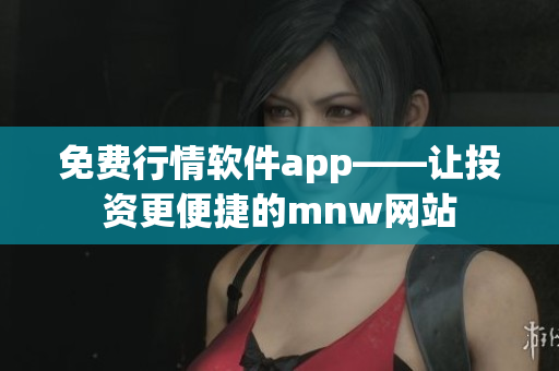 免费行情软件app——让投资更便捷的mnw网站