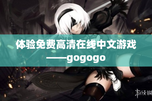体验免费高清在线中文游戏——gogogo