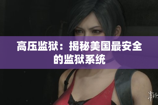 高压监狱：揭秘美国最安全的监狱系统