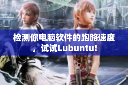 检测你电脑软件的跑路速度，试试Lubuntu!