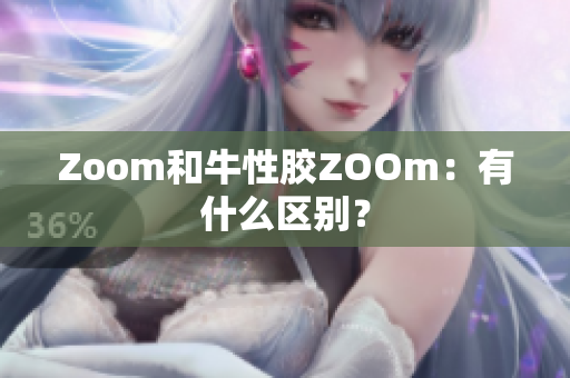 Zoom和牛性胶ZOOm：有什么区别？