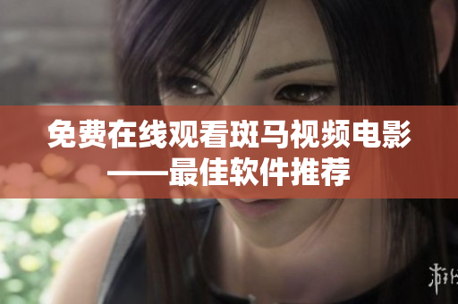 免费在线观看斑马视频电影——最佳软件推荐