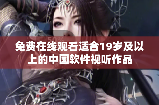 免费在线观看适合19岁及以上的中国软件视听作品